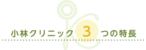 小林クリニック 3つの特長
